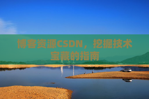 博客资源CSDN，挖掘技术宝藏的指南
