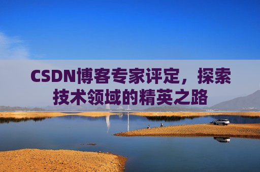 CSDN博客专家评定,探索技术领域的精英之路