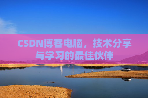 CSDN博客电脑，技术分享与学习的最佳伙伴